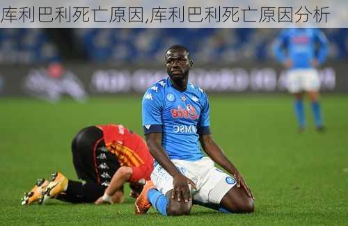 库利巴利死亡原因,库利巴利死亡原因分析