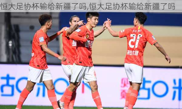 恒大足协杯输给新疆了吗,恒大足协杯输给新疆了吗