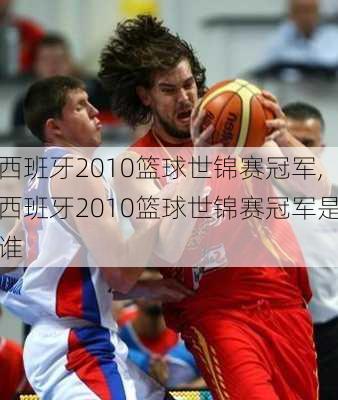 西班牙2010篮球世锦赛冠军,西班牙2010篮球世锦赛冠军是谁