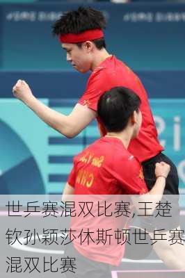 世乒赛混双比赛,王楚钦孙颖莎休斯顿世乒赛混双比赛