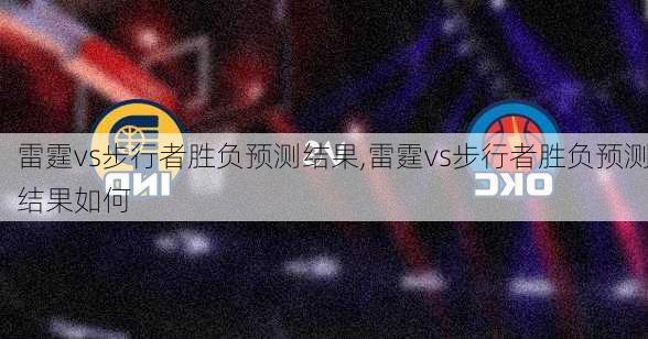 雷霆vs步行者胜负预测结果,雷霆vs步行者胜负预测结果如何
