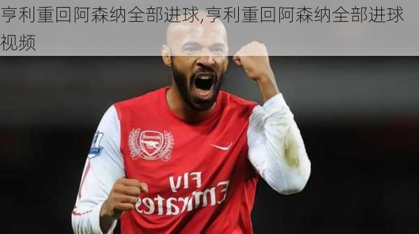 亨利重回阿森纳全部进球,亨利重回阿森纳全部进球视频