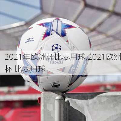 2021年欧洲杯比赛用球,2021欧洲杯 比赛用球