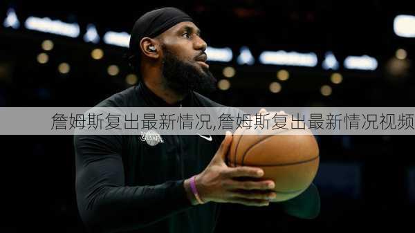 詹姆斯复出最新情况,詹姆斯复出最新情况视频