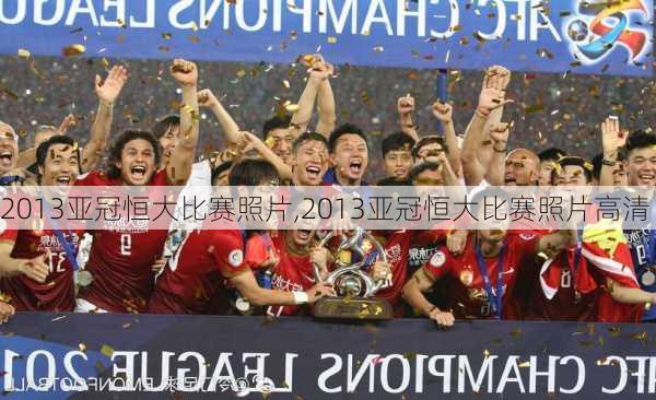 2013亚冠恒大比赛照片,2013亚冠恒大比赛照片高清