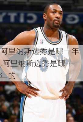 阿里纳斯选秀是哪一年,阿里纳斯选秀是哪一年的