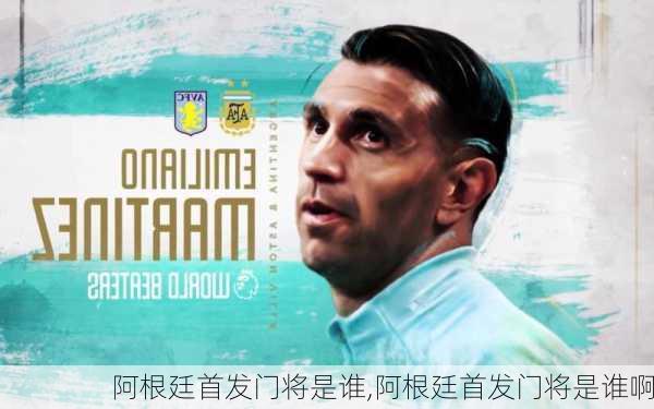 阿根廷首发门将是谁,阿根廷首发门将是谁啊