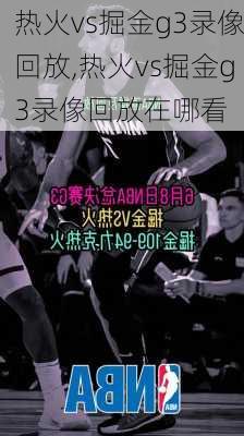热火vs掘金g3录像回放,热火vs掘金g3录像回放在哪看