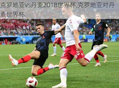 克罗地亚vs丹麦2018世界杯,克罗地亚对丹麦世界杯