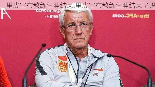 里皮宣布教练生涯结束,里皮宣布教练生涯结束了吗
