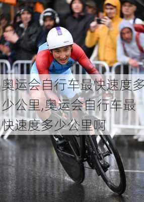 奥运会自行车最快速度多少公里,奥运会自行车最快速度多少公里啊