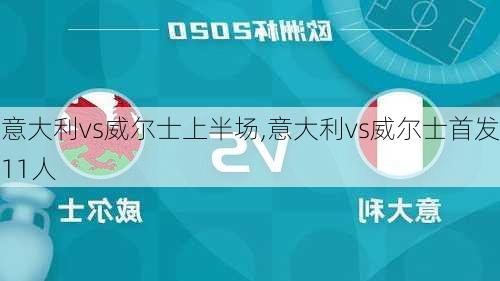 意大利vs威尔士上半场,意大利vs威尔士首发11人