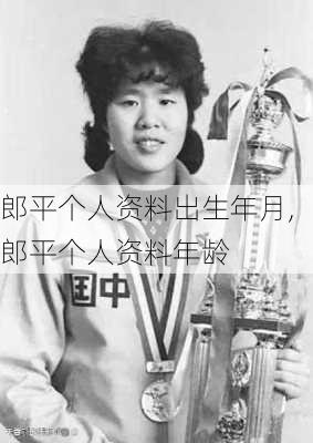 郎平个人资料出生年月,郎平个人资料年龄