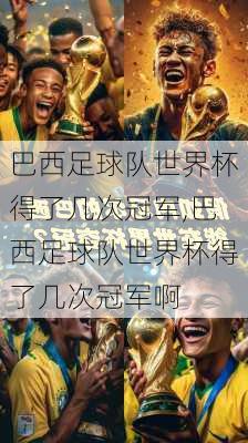 巴西足球队世界杯得了几次冠军,巴西足球队世界杯得了几次冠军啊