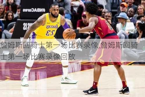 詹姆斯回骑士第一场比赛录像,詹姆斯回骑士第一场比赛录像回放