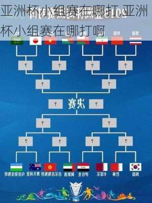 亚洲杯小组赛在哪打,亚洲杯小组赛在哪打啊