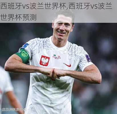 西班牙vs波兰世界杯,西班牙vs波兰世界杯预测