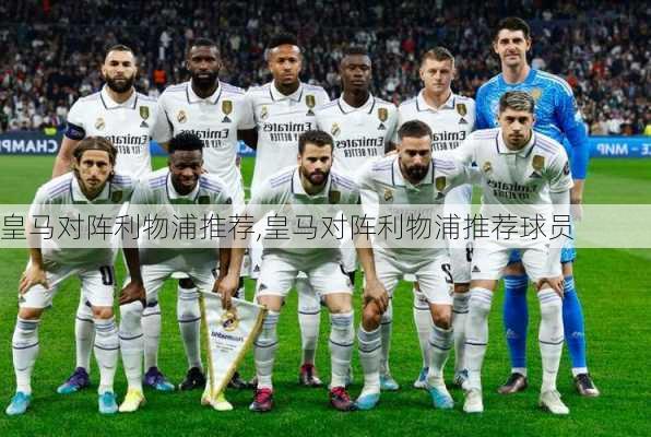 皇马对阵利物浦推荐,皇马对阵利物浦推荐球员
