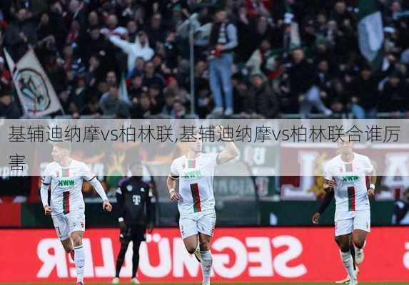基辅迪纳摩vs柏林联,基辅迪纳摩vs柏林联合谁厉害