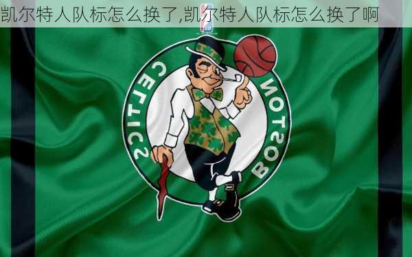 凯尔特人队标怎么换了,凯尔特人队标怎么换了啊