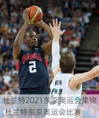 杜兰特2021东京奥运会集锦,杜兰特东京奥运会比赛