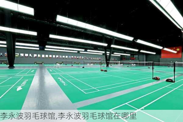 李永波羽毛球馆,李永波羽毛球馆在哪里