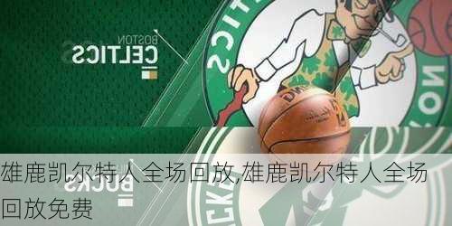 雄鹿凯尔特人全场回放,雄鹿凯尔特人全场回放免费
