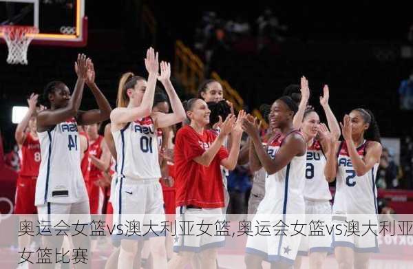 奥运会女篮vs澳大利亚女篮,奥运会女篮vs澳大利亚女篮比赛