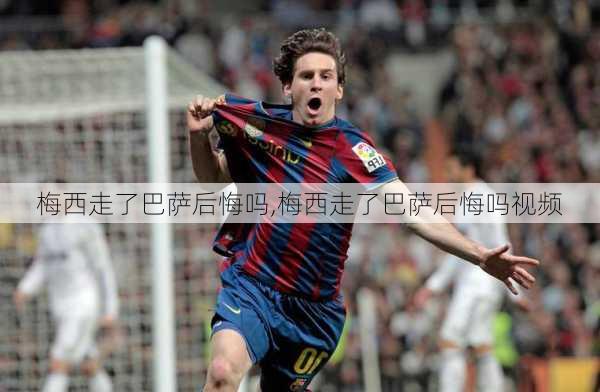 梅西走了巴萨后悔吗,梅西走了巴萨后悔吗视频