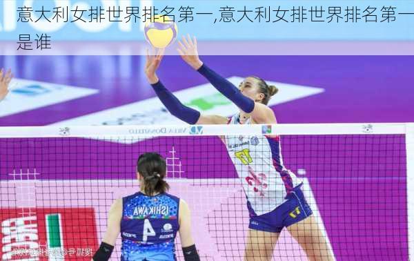 意大利女排世界排名第一,意大利女排世界排名第一是谁