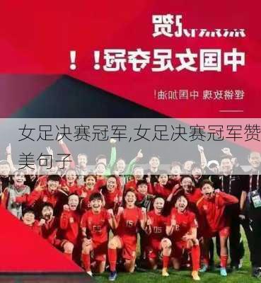 女足决赛冠军,女足决赛冠军赞美句子