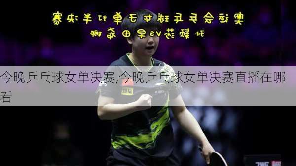 今晚乒乓球女单决赛,今晚乒乓球女单决赛直播在哪看