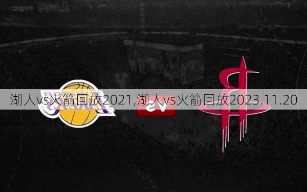 湖人vs火箭回放2021,湖人vs火箭回放2023.11.20