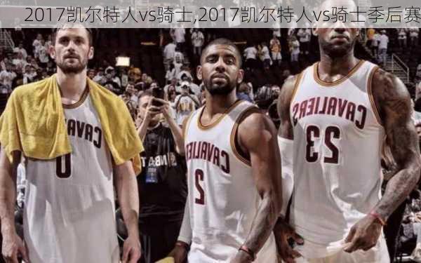 2017凯尔特人vs骑士,2017凯尔特人vs骑士季后赛