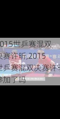 2015世乒赛混双决赛许昕,2015世乒赛混双决赛许昕参加了吗