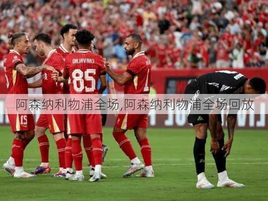 阿森纳利物浦全场,阿森纳利物浦全场回放