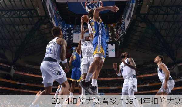 2014扣篮大赛晋级,nba14年扣篮大赛