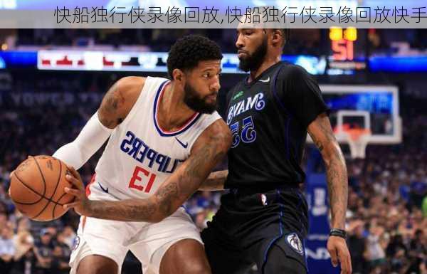 快船独行侠录像回放,快船独行侠录像回放快手