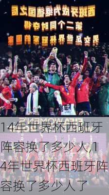 14年世界杯西班牙阵容换了多少人,14年世界杯西班牙阵容换了多少人了