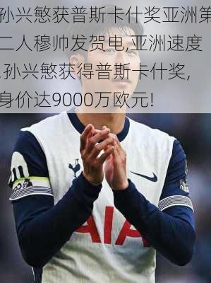 孙兴慜获普斯卡什奖亚洲第二人穆帅发贺电,亚洲速度!孙兴慜获得普斯卡什奖,身价达9000万欧元!
