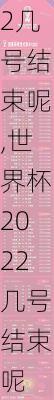 世界杯2022几号结束呢,世界杯2022几号结束呢