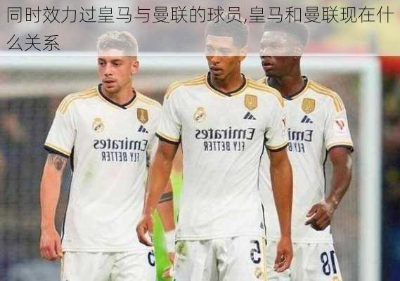同时效力过皇马与曼联的球员,皇马和曼联现在什么关系