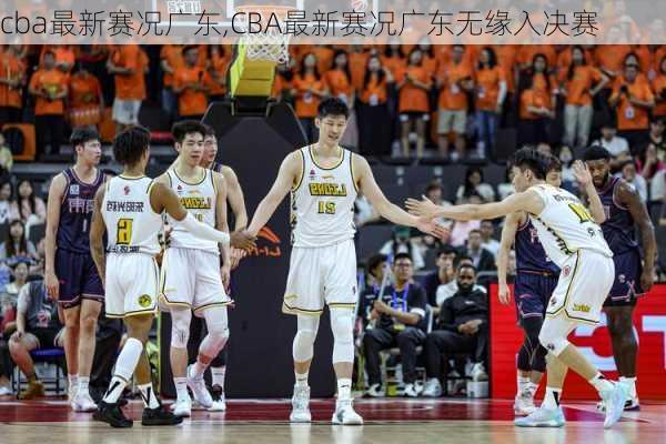 cba最新赛况广东,CBA最新赛况广东无缘入决赛