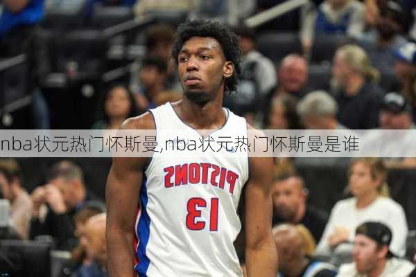 nba状元热门怀斯曼,nba状元热门怀斯曼是谁