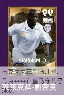 马克莱莱在皇马几号,马克莱莱在皇马穿几号球衣