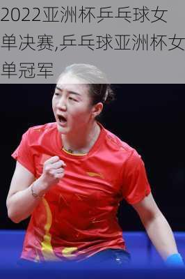 2022亚洲杯乒乓球女单决赛,乒乓球亚洲杯女单冠军