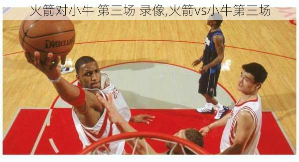 火箭对小牛 第三场 录像,火箭vs小牛第三场