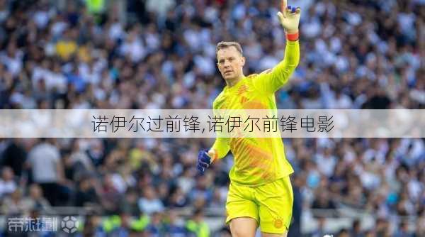 诺伊尔过前锋,诺伊尔前锋电影