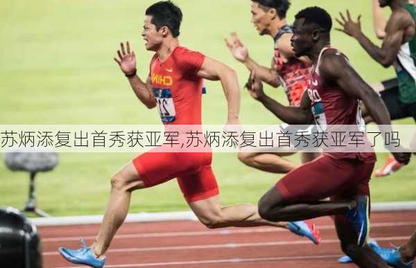 苏炳添复出首秀获亚军,苏炳添复出首秀获亚军了吗