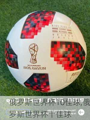 俄罗斯世界杯10佳球,俄罗斯世界杯十佳球